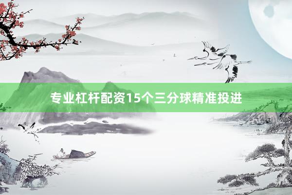 专业杠杆配资15个三分球精准投进