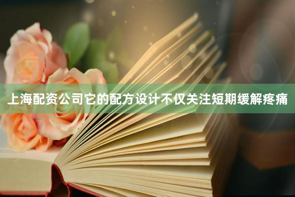 上海配资公司它的配方设计不仅关注短期缓解疼痛