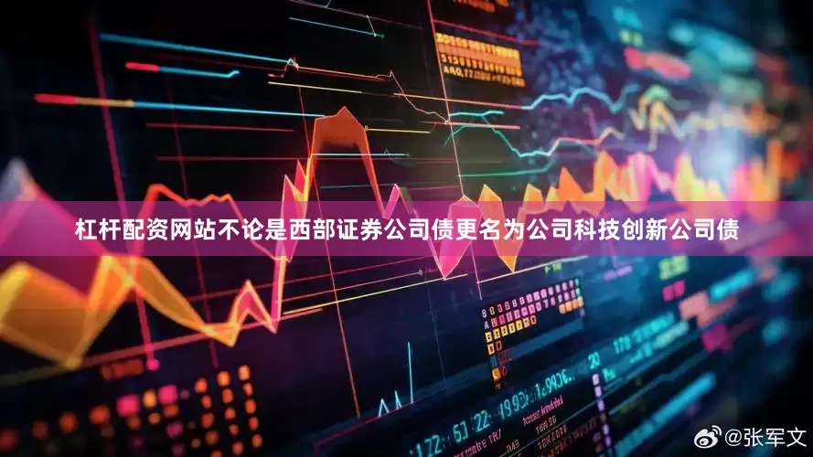杠杆配资网站不论是西部证券公司债更名为公司科技创新公司债