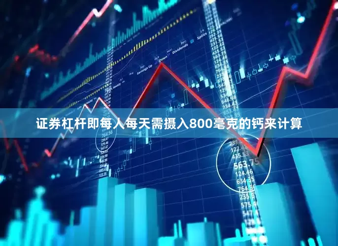 证券杠杆即每人每天需摄入800毫克的钙来计算