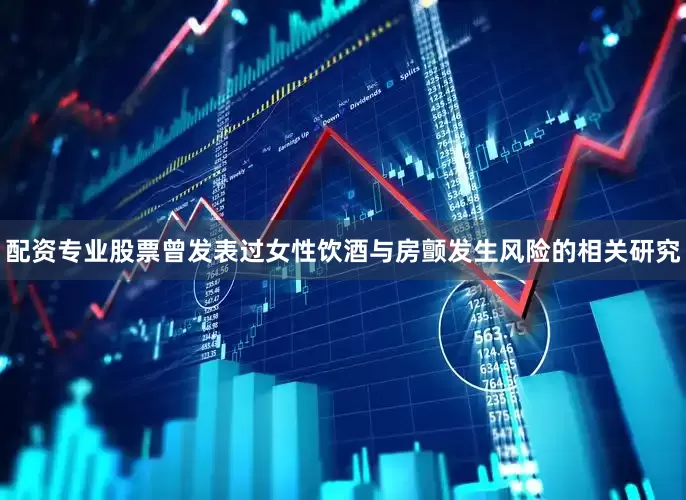 配资专业股票曾发表过女性饮酒与房颤发生风险的相关研究