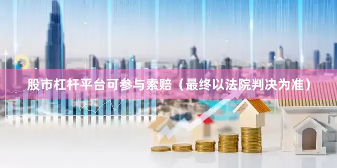 股市杠杆平台可参与索赔（最终以法院判决为准）