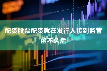 配资股票配资就在发行人接到监管函不久后