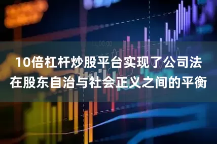 10倍杠杆炒股平台实现了公司法在股东自治与社会正义之间的平衡