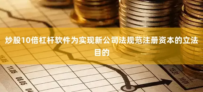 炒股10倍杠杆软件为实现新公司法规范注册资本的立法目的