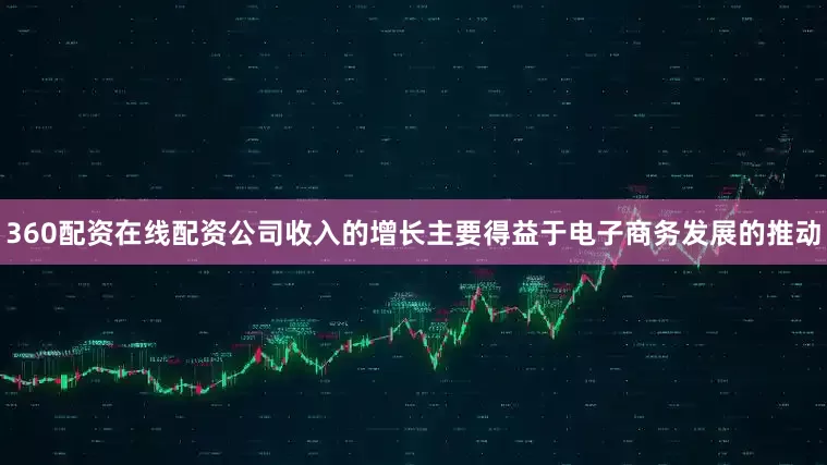 360配资在线配资公司收入的增长主要得益于电子商务发展的推动