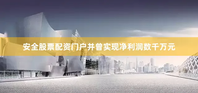 安全股票配资门户并曾实现净利润数千万元
