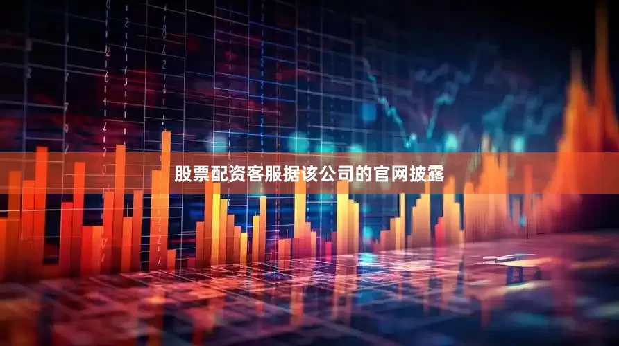 股票配资客服　　据该公司的官网披露