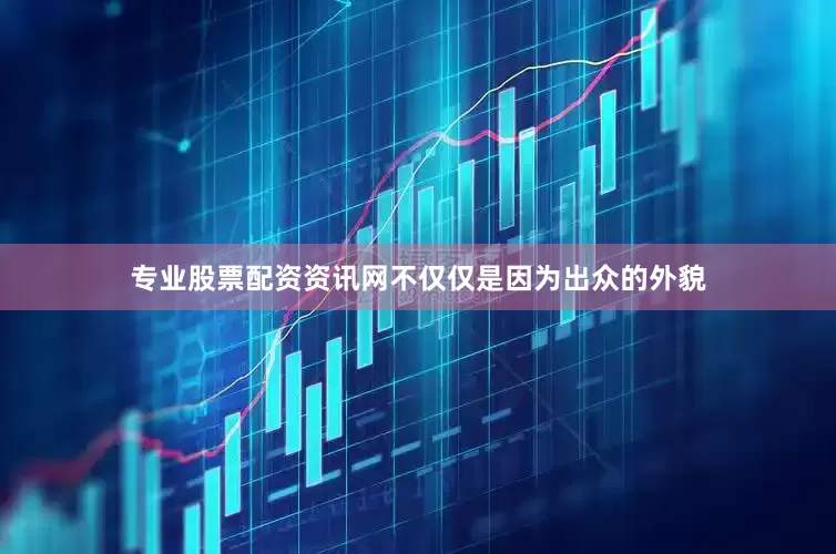 专业股票配资资讯网不仅仅是因为出众的外貌