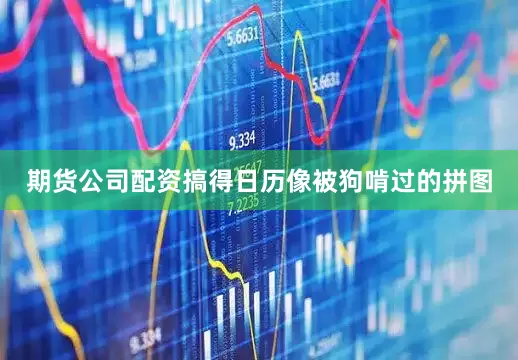 期货公司配资搞得日历像被狗啃过的拼图