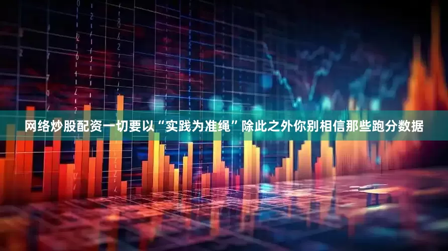 网络炒股配资一切要以“实践为准绳”除此之外你别相信那些跑分数据
