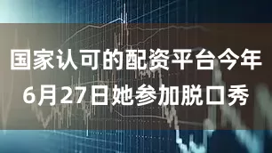 国家认可的配资平台今年6月27日她参加脱口秀