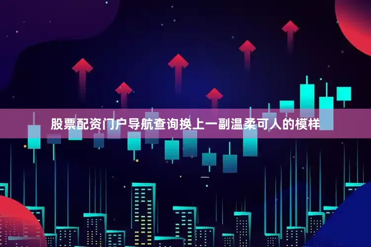 股票配资门户导航查询换上一副温柔可人的模样