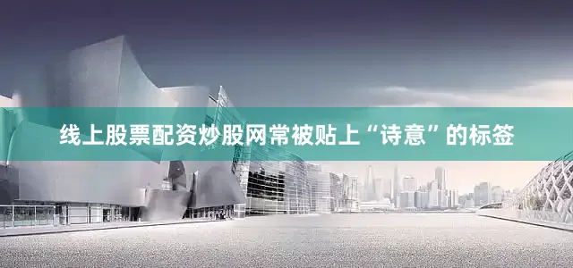 线上股票配资炒股网常被贴上“诗意”的标签