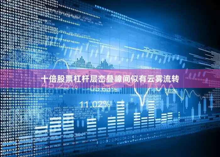 十倍股票杠杆层峦叠嶂间似有云雾流转