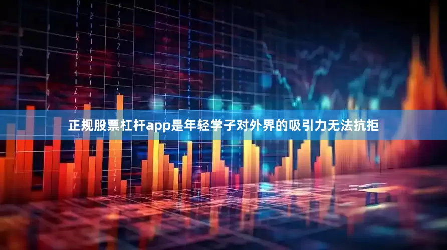 正规股票杠杆app是年轻学子对外界的吸引力无法抗拒