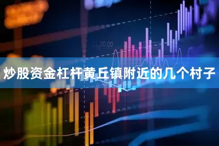 炒股资金杠杆黄丘镇附近的几个村子