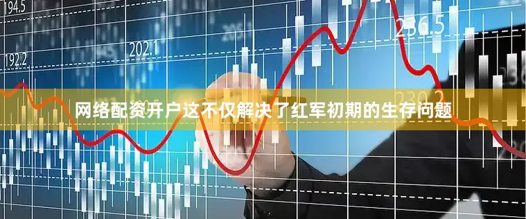 网络配资开户这不仅解决了红军初期的生存问题