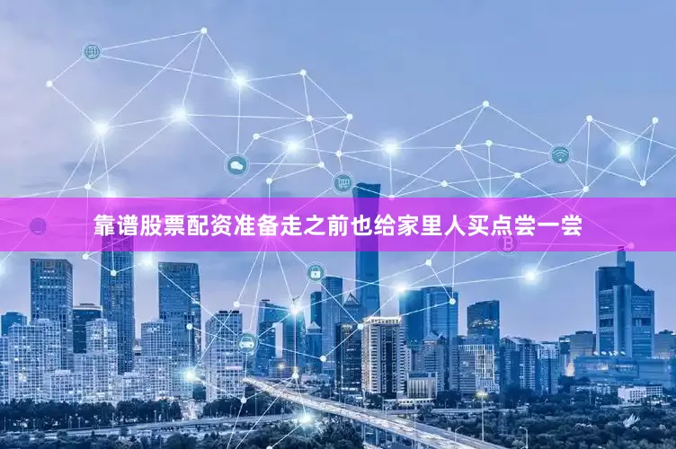 靠谱股票配资准备走之前也给家里人买点尝一尝