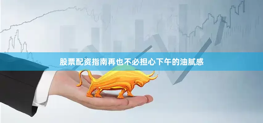 股票配资指南再也不必担心下午的油腻感