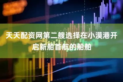天天配资网第二艘选择在小漠港开启新船首航的船舶