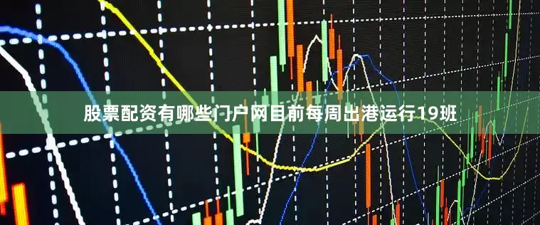 股票配资有哪些门户网目前每周出港运行19班