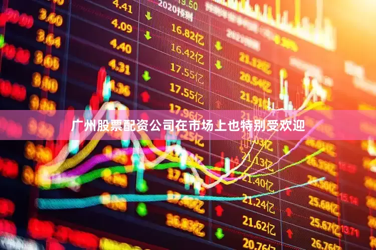 广州股票配资公司在市场上也特别受欢迎