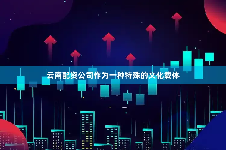 云南配资公司作为一种特殊的文化载体
