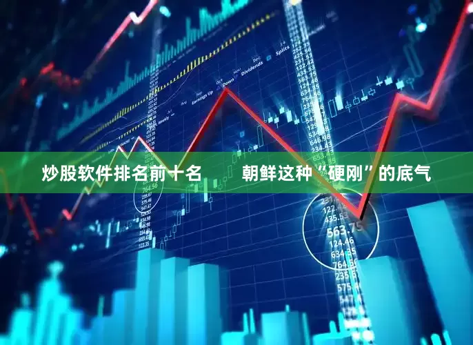 炒股软件排名前十名        朝鲜这种“硬刚”的底气