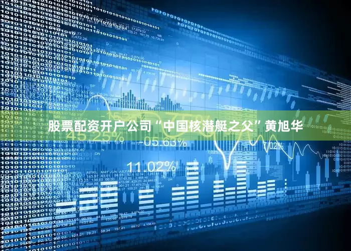 股票配资开户公司“中国核潜艇之父”黄旭华