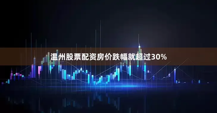 温州股票配资房价跌幅就超过30%