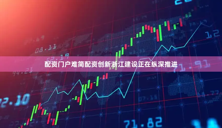 配资门户难简配资创新浙江建设正在纵深推进