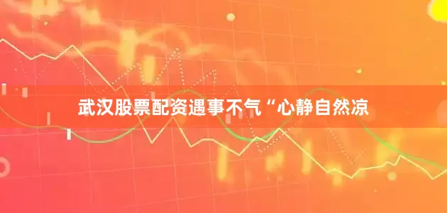 武汉股票配资遇事不气“心静自然凉