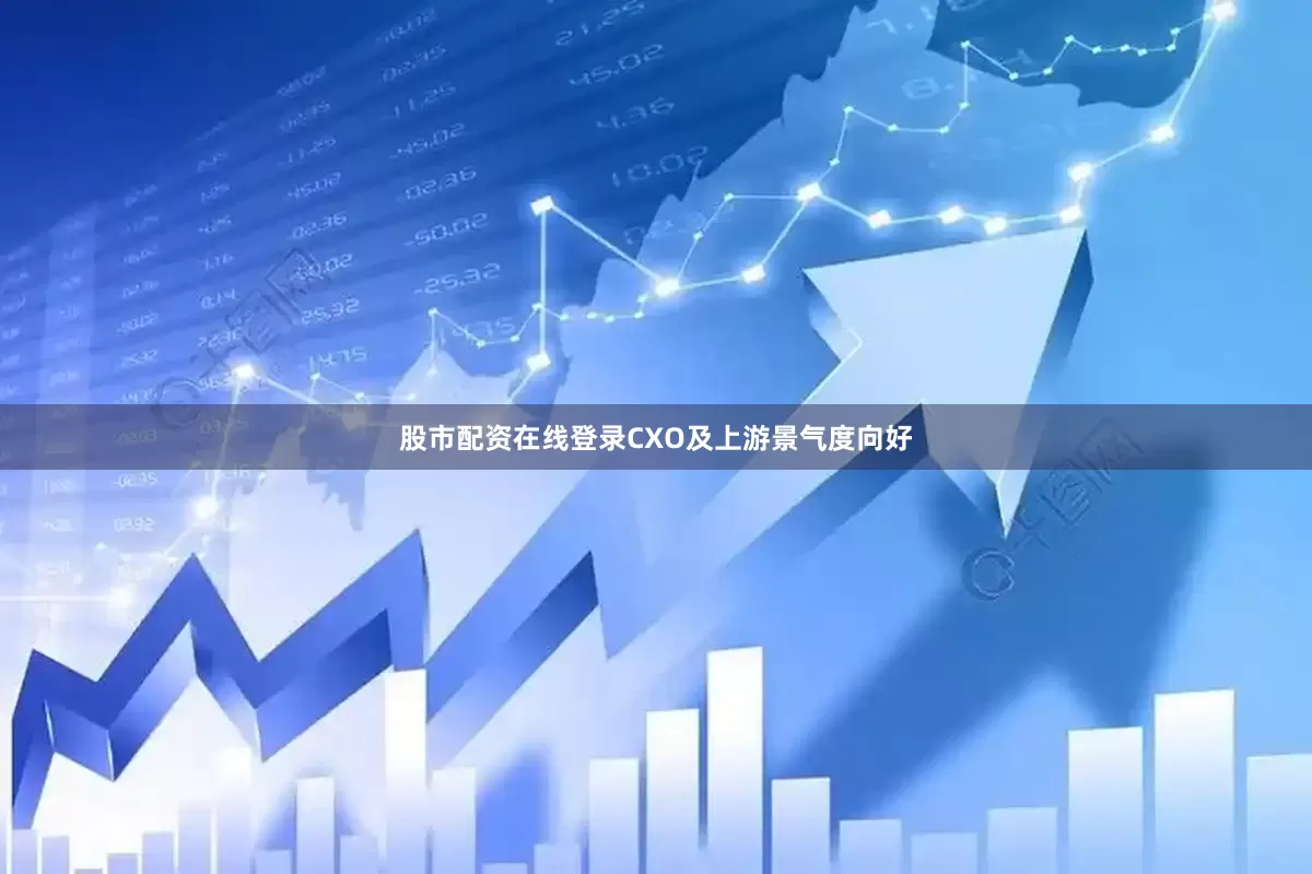 股市配资在线登录CXO及上游景气度向好