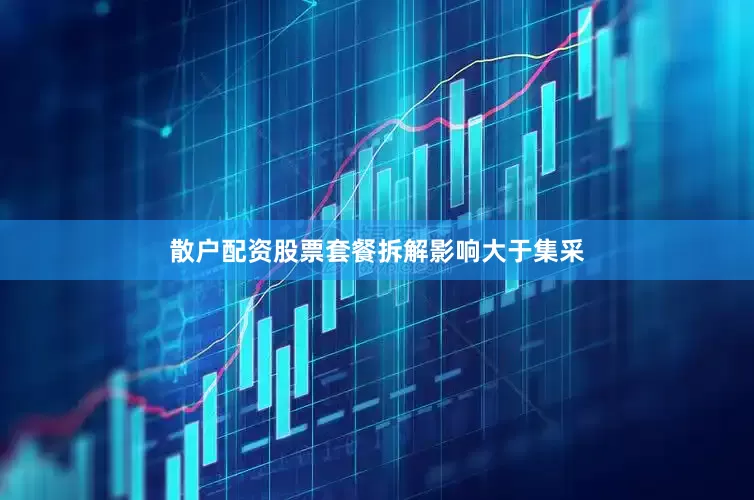 散户配资股票套餐拆解影响大于集采