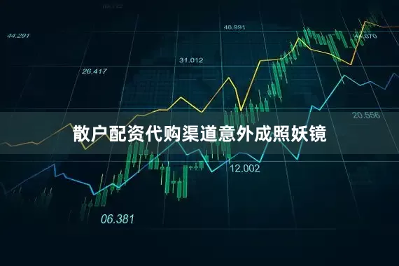 散户配资代购渠道意外成照妖镜