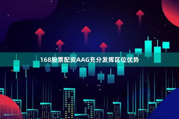 168股票配资AAG充分发挥区位优势