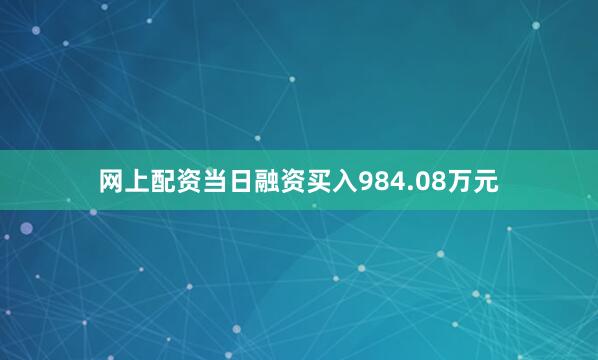 网上配资当日融资买入984.08万元