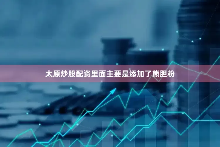 太原炒股配资里面主要是添加了熊胆粉
