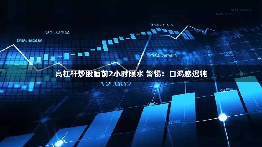 高杠杆炒股睡前2小时限水 警惕：口渴感迟钝