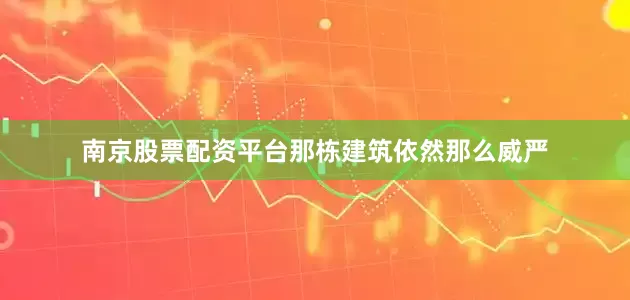 南京股票配资平台那栋建筑依然那么威严