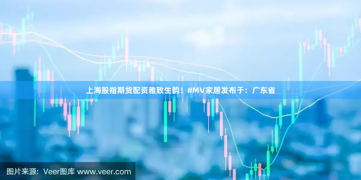 上海股指期货配资雅致生韵！#MV家居发布于：广东省