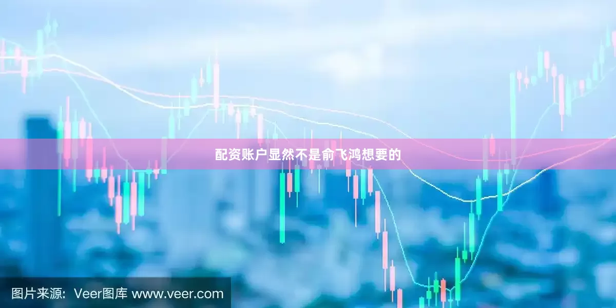 配资账户显然不是俞飞鸿想要的