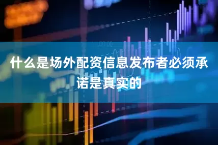 什么是场外配资信息发布者必须承诺是真实的