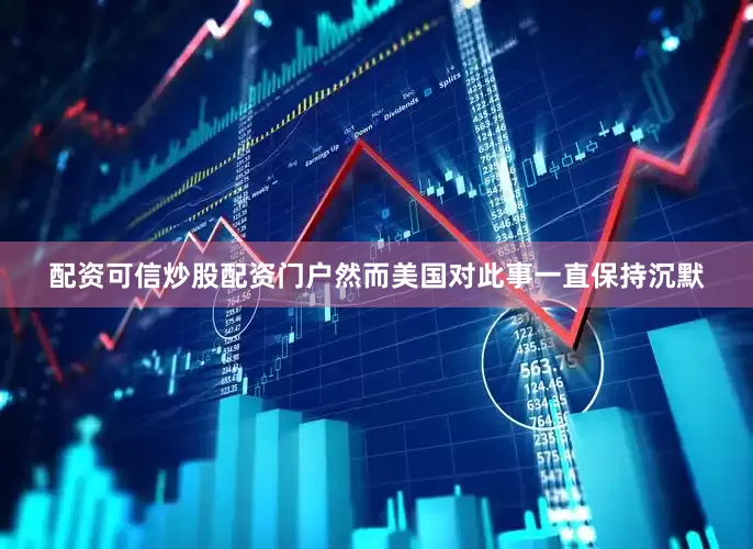 配资可信炒股配资门户然而美国对此事一直保持沉默