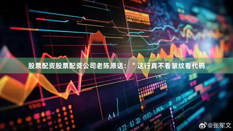 股票配资股票配资公司老陈原话：＂这行真不看皱纹看代码