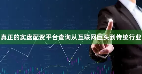 真正的实盘配资平台查询从互联网巨头到传统行业