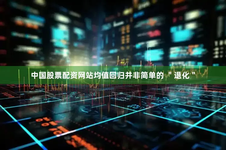 中国股票配资网站均值回归并非简单的 ＂退化＂