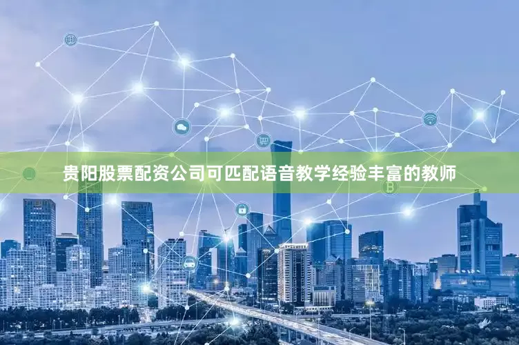 贵阳股票配资公司可匹配语音教学经验丰富的教师