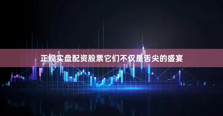 正规实盘配资股票它们不仅是舌尖的盛宴